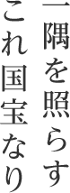 一隅を照らす　これ国宝なり