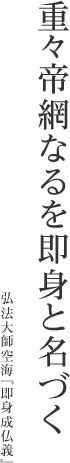 重々帝網なるを即身と名づく弘法大師空海「即身成仏義」