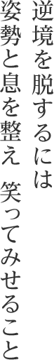 逆境を脱するには 姿勢と息を整え 笑ってみせること