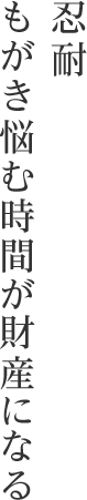 忍耐 もがき悩む時間が財産になる