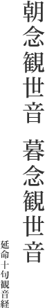 朝念観世音 暮念観世音　延命十句観音経