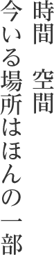 時間空間今いる場所はほんの一部