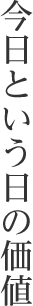 今日という日の価値